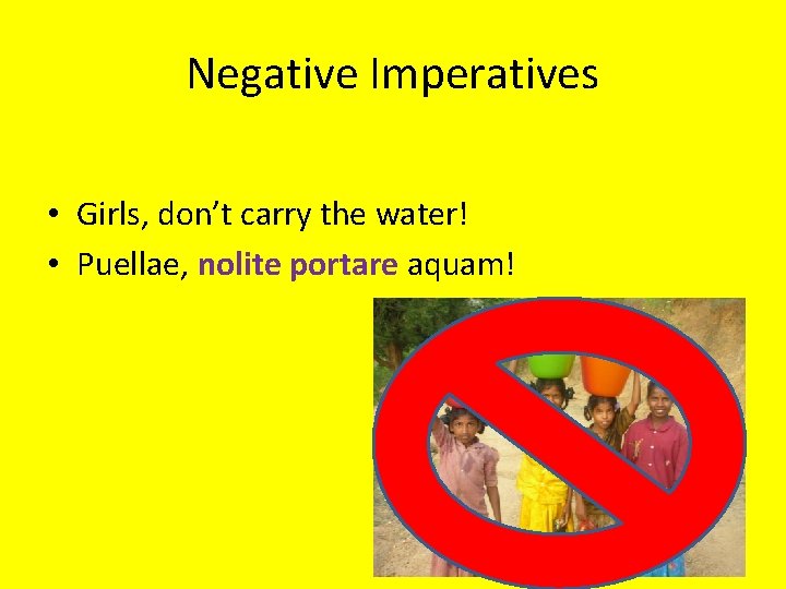 Negative Imperatives • Girls, don’t carry the water! • Puellae, nolite portare aquam! 