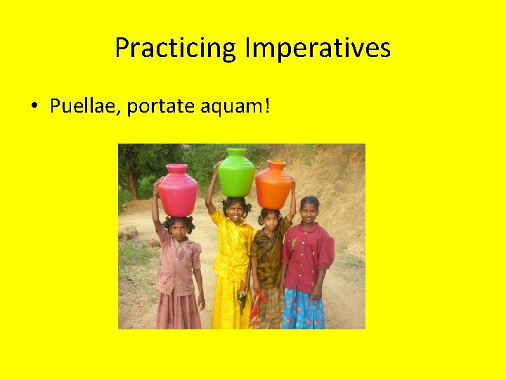 Practicing Imperatives • Puellae, portate aquam! 