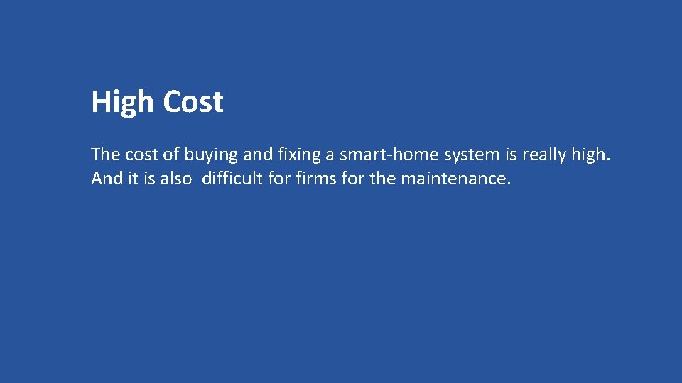 High Cost The cost of buying and fixing a smart-home system is really high.