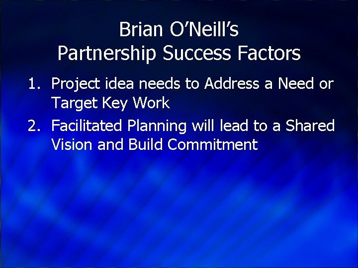 Brian O’Neill’s Partnership Success Factors 1. Project idea needs to Address a Need or