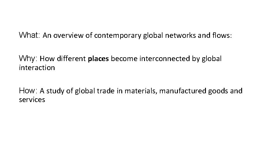 What: An overview of contemporary global networks and flows: Why: How different places become