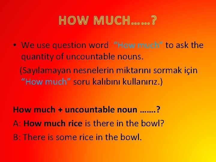 HOW MUCH……? • We use question word “How much” to ask the quantity of