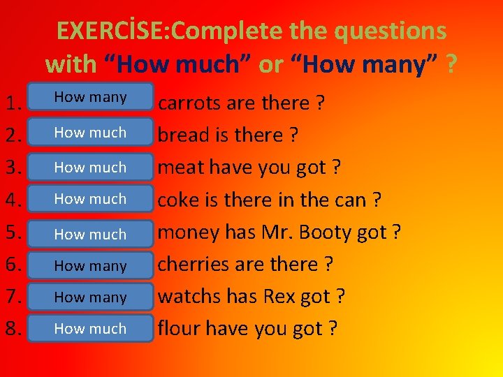 EXERCİSE: Complete the questions with “How much” or “How many” ? 1. 2. 3.