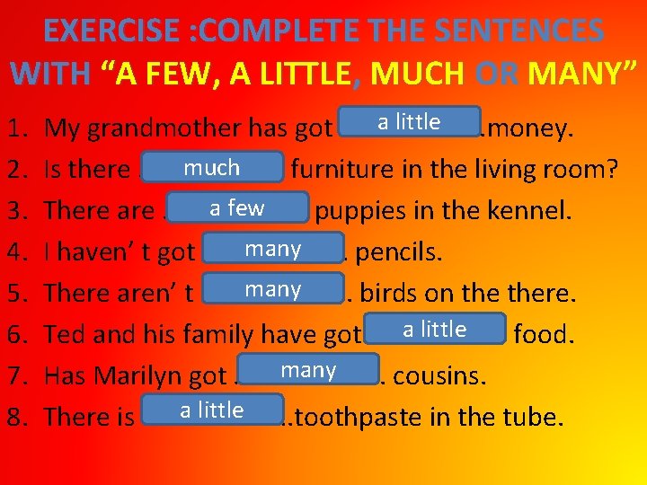 EXERCISE : COMPLETE THE SENTENCES WITH “A FEW, A LITTLE, MUCH OR MANY” 1.