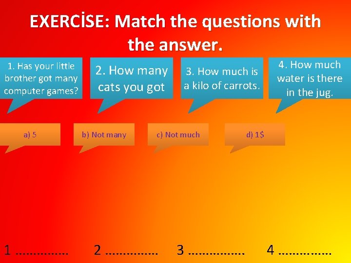 EXERCİSE: Match the questions with the answer. 1. Has your little brother got many