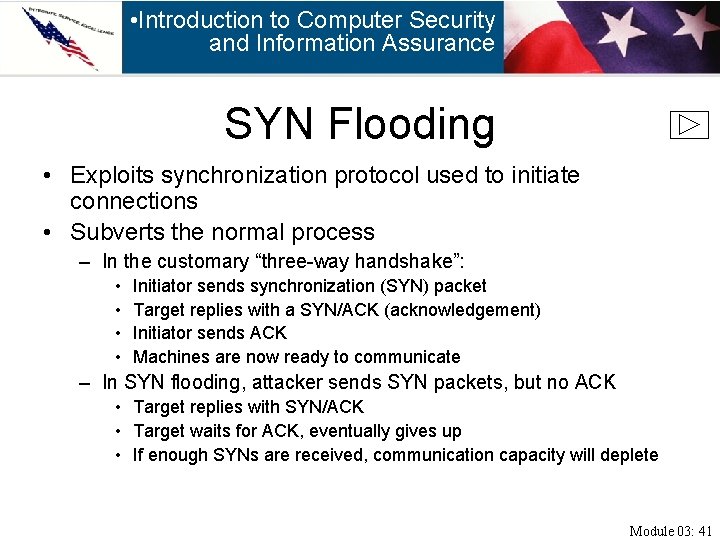 • Introduction to Computer Security and Information Assurance SYN Flooding • Exploits synchronization
