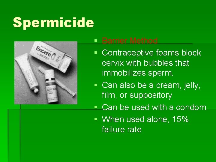 Spermicide § Barrier Method § Contraceptive foams block cervix with bubbles that immobilizes sperm.