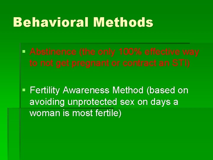 Behavioral Methods § Abstinence (the only 100% effective way to not get pregnant or