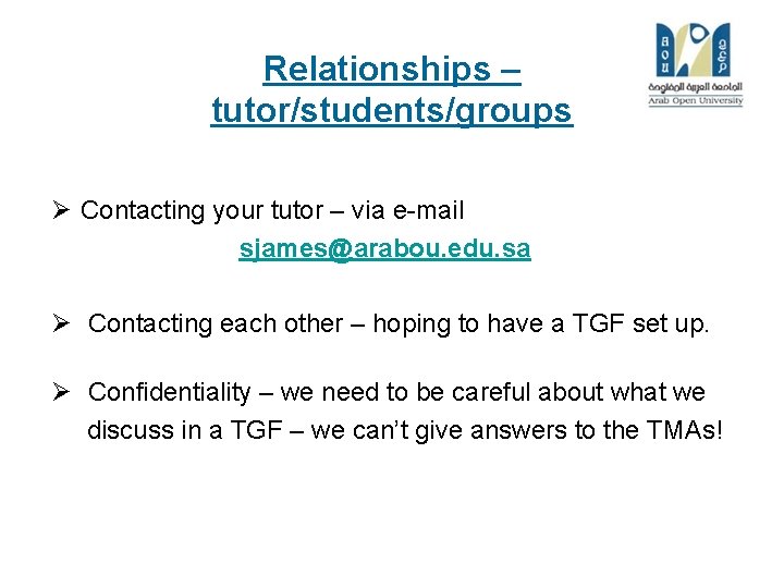 Relationships – tutor/students/groups Ø Contacting your tutor – via e-mail sjames@arabou. edu. sa Ø