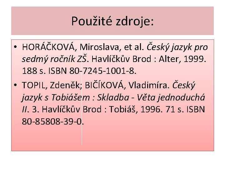 Použité zdroje: • HORÁČKOVÁ, Miroslava, et al. Český jazyk pro sedmý ročník ZŠ. Havlíčkův