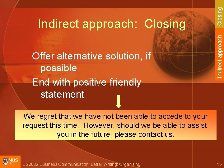 Offer alternative solution, if possible End with positive friendly statement Closing Indirect approach: Closing