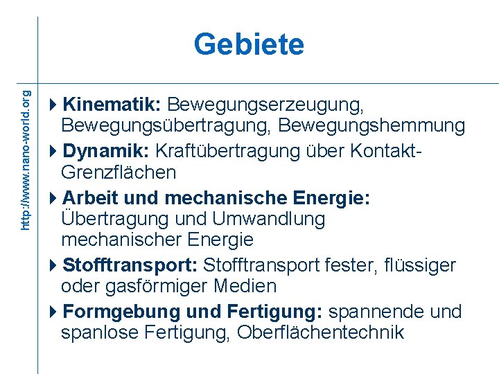 http: //www. nano-world. org Gebiete 4 Kinematik: Bewegungserzeugung, Bewegungsübertragung, Bewegungshemmung 4 Dynamik: Kraftübertragung über