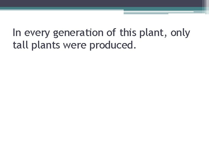 In every generation of this plant, only tall plants were produced. 