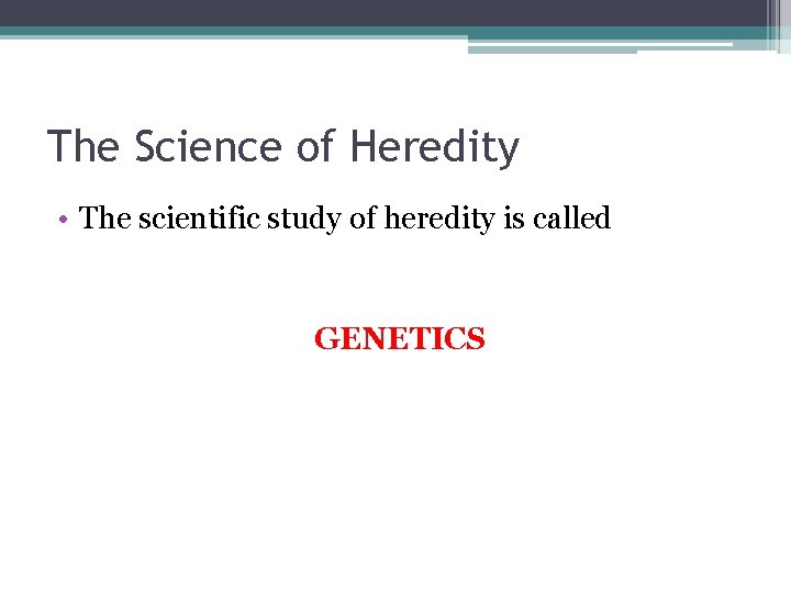 The Science of Heredity • The scientific study of heredity is called GENETICS 