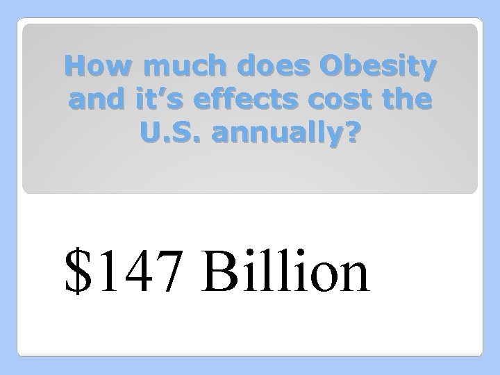 How much does Obesity and it’s effects cost the U. S. annually? $147 Billion