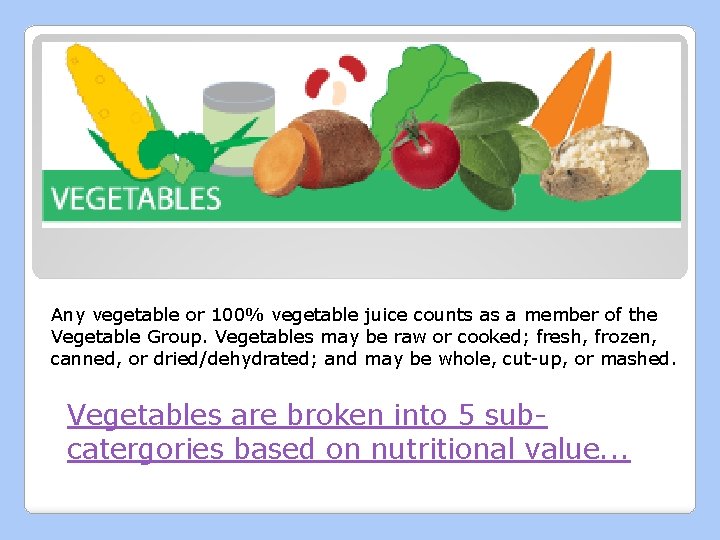 Any vegetable or 100% vegetable juice counts as a member of the Vegetable Group.