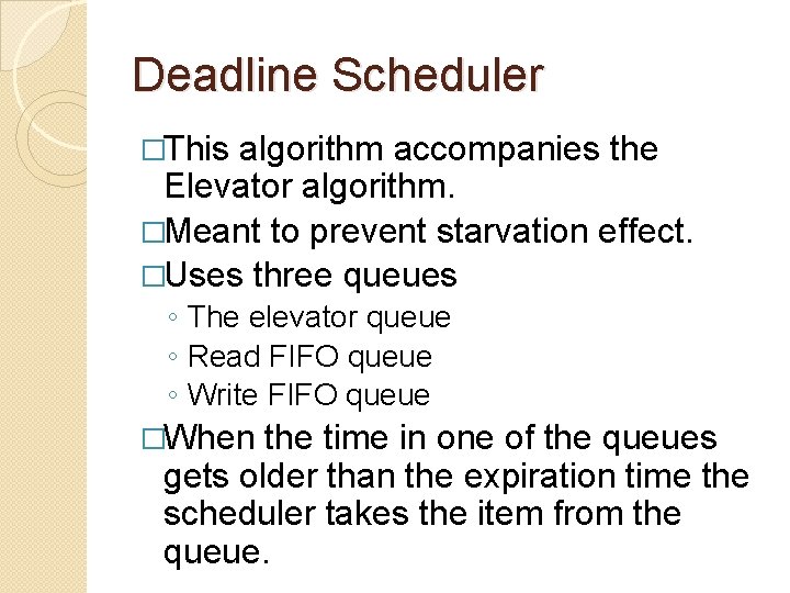 Deadline Scheduler �This algorithm accompanies the Elevator algorithm. �Meant to prevent starvation effect. �Uses