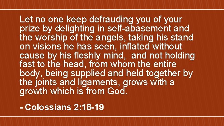Let no one keep defrauding you of your prize by delighting in self-abasement and