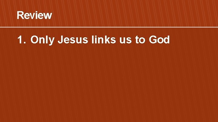 Review 1. Only Jesus links us to God 