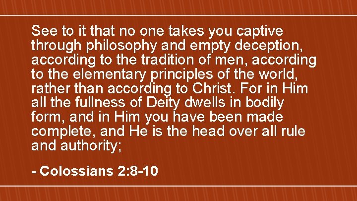 See to it that no one takes you captive through philosophy and empty deception,