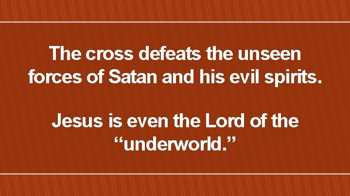 The cross defeats the unseen forces of Satan and his evil spirits. Jesus is