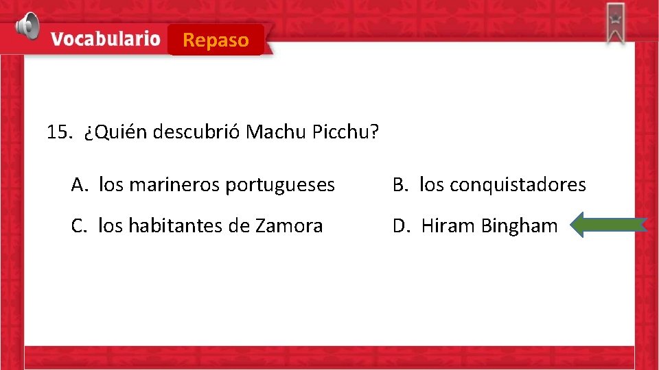 Repaso 15. ¿Quién descubrió Machu Picchu? A. los marineros portugueses B. los conquistadores C.
