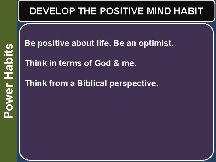 Power Habits DEVELOP THE POSITIVE MIND HABIT Be positive about life. Be an optimist.