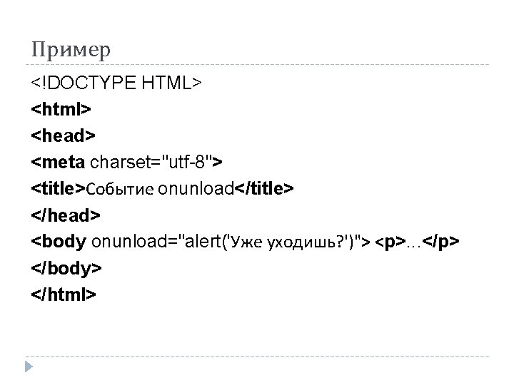 Пример <!DOCTYPE HTML> <html> <head> <meta charset="utf-8"> <title>Событие onunload</title> </head> <body onunload="alert('Уже уходишь? ')">