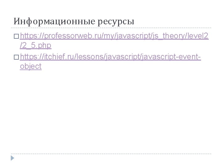 Информационные ресурсы � https: //professorweb. ru/my/javascript/js_theory/level 2 /2_5. php � https: //itchief. ru/lessons/javascript-eventobject 