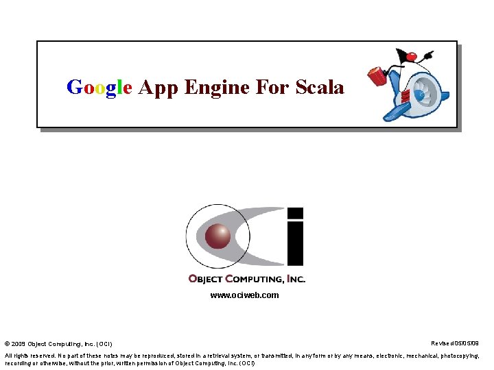 Google App Engine For Scala www. ociweb. com © 2009 Object Computing, Inc. (OCI)