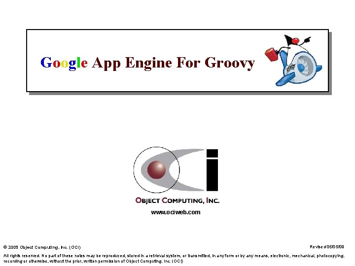 Google App Engine For Groovy www. ociweb. com © 2009 Object Computing, Inc. (OCI)