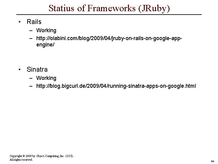 Statius of Frameworks (JRuby) • Rails – Working – http: //olabini. com/blog/2009/04/jruby-on-rails-on-google-appengine/ • Sinatra