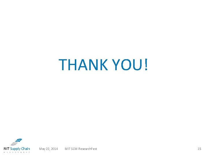 THANK YOU! May 22, 2014 MIT SCM Research. Fest 15 