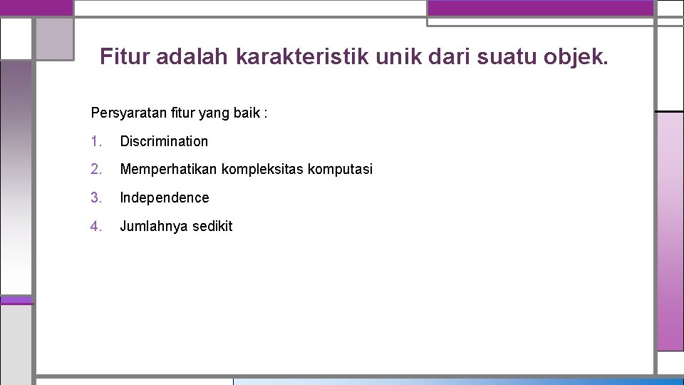 Fitur adalah karakteristik unik dari suatu objek. Persyaratan fitur yang baik : 1. Discrimination