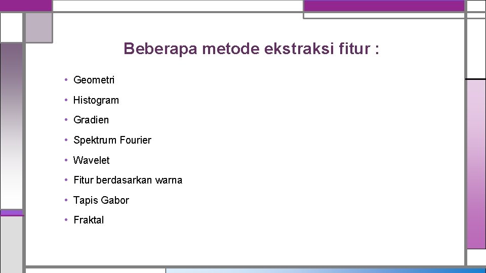 Beberapa metode ekstraksi fitur : • Geometri • Histogram • Gradien • Spektrum Fourier