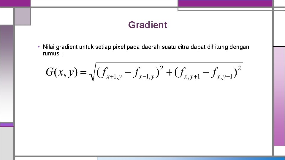 Gradient • Nilai gradient untuk setiap pixel pada daerah suatu citra dapat dihitung dengan