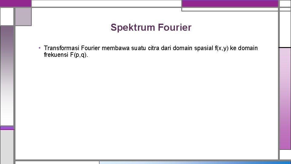 Spektrum Fourier • Transformasi Fourier membawa suatu citra dari domain spasial f(x, y) ke