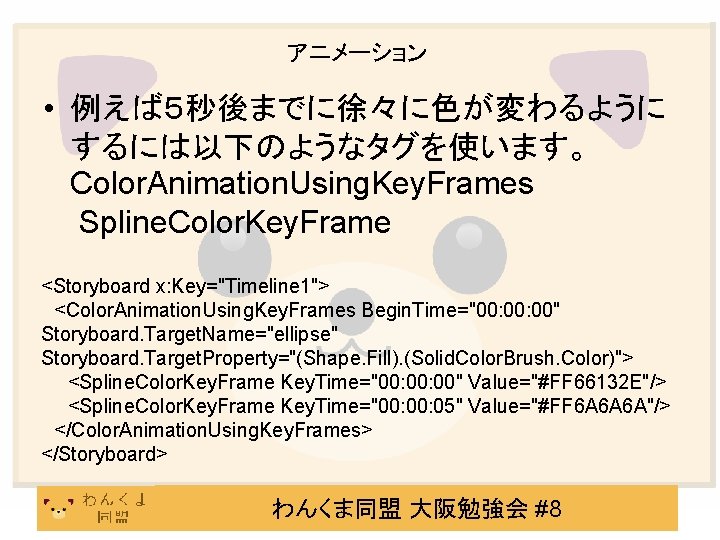 アニメーション • 例えば５秒後までに徐々に色が変わるように するには以下のようなタグを使います。 Color. Animation. Using. Key. Frames Spline. Color. Key. Frame <Storyboard