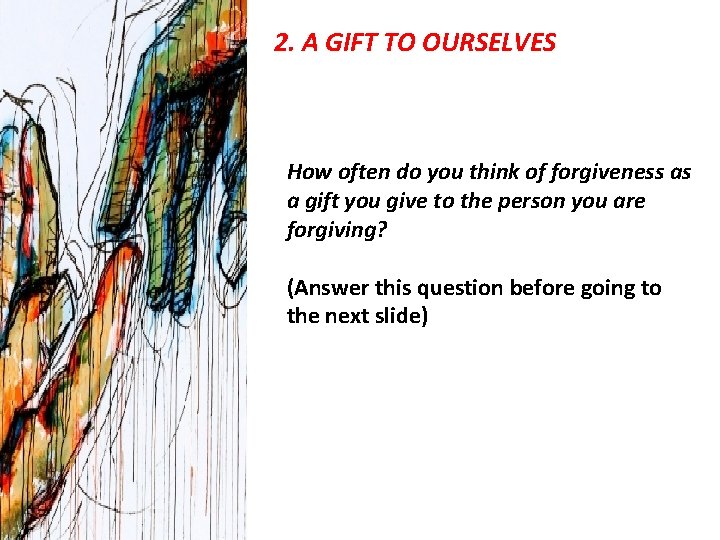 2. A GIFT TO OURSELVES How often do you think of forgiveness as a