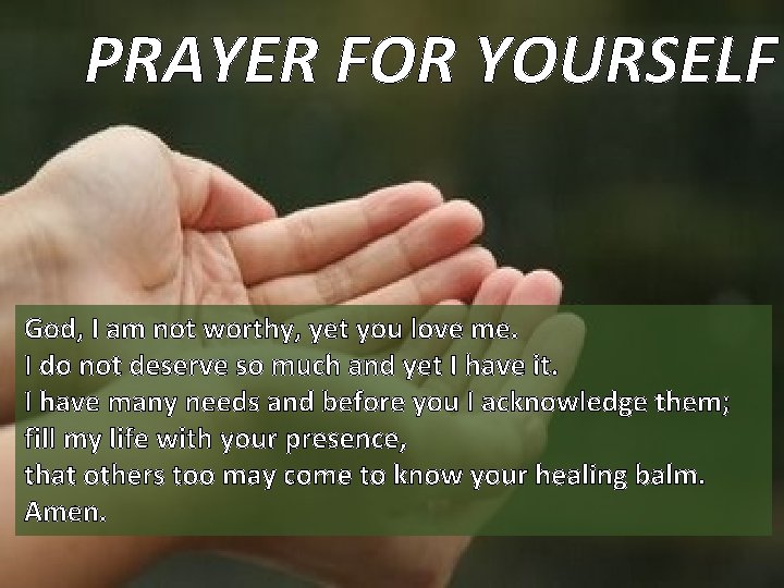 PRAYER FOR YOURSELF God, I am not worthy, yet you love me. I do