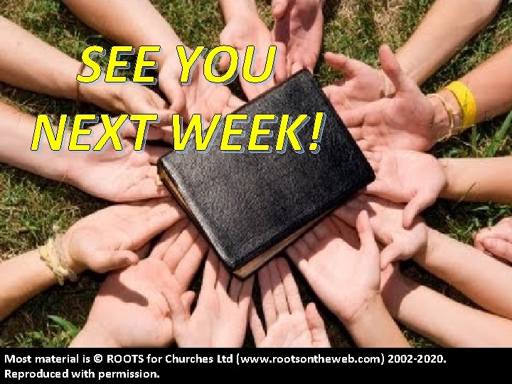 SEE YOU NEXT WEEK! Most material is © ROOTS for Churches Ltd (www. rootsontheweb.