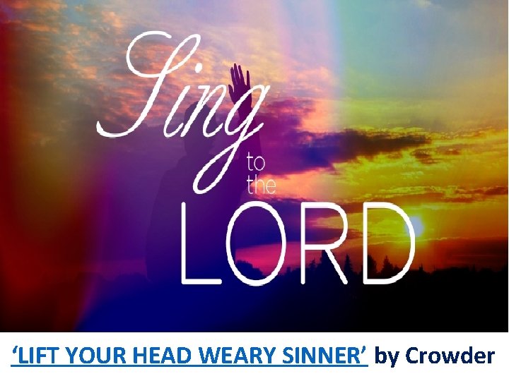 ‘LIFT YOUR HEAD WEARY SINNER’ by Crowder 