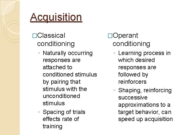 Acquisition �Classical �Operant conditioning ◦ Naturally occurring responses are attached to conditioned stimulus by