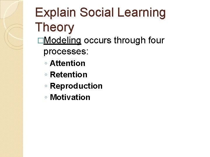 Explain Social Learning Theory �Modeling occurs through four processes: ◦ ◦ Attention Reproduction Motivation