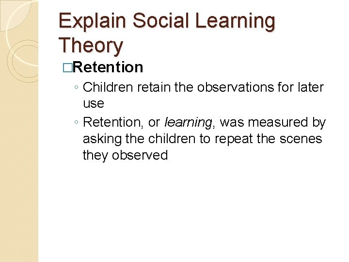 Explain Social Learning Theory �Retention ◦ Children retain the observations for later use ◦