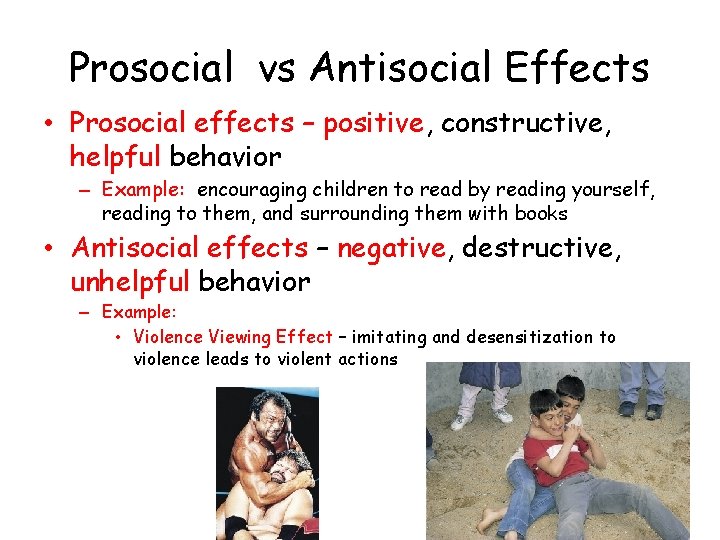 Prosocial vs Antisocial Effects • Prosocial effects – positive, constructive, helpful behavior – Example: