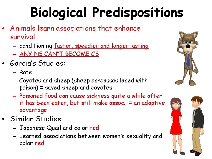 Biological Predispositions • Animals learn associations that enhance survival – conditioning faster, speedier and