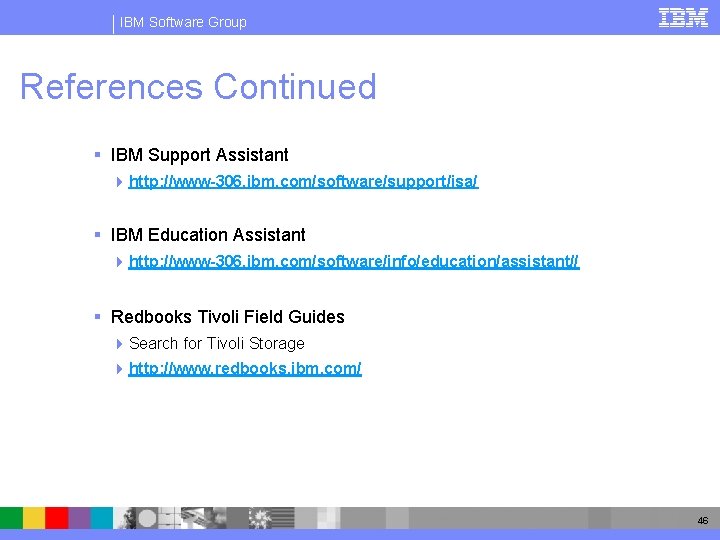 IBM Software Group References Continued § IBM Support Assistant 4 http: //www-306. ibm. com/software/support/isa/