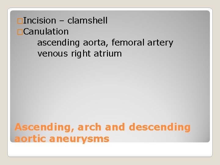 �Incision – clamshell �Canulation ascending aorta, femoral artery venous right atrium Ascending, arch and