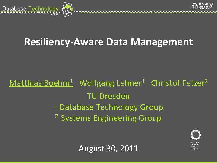 Resiliency-Aware Data Management Matthias Boehm 1 Wolfgang Lehner 1 Christof Fetzer 2 TU Dresden